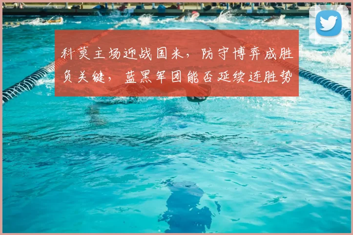科莫主场迎战国米，防守博弈成胜负关键，蓝黑军团能否延续连胜势头？