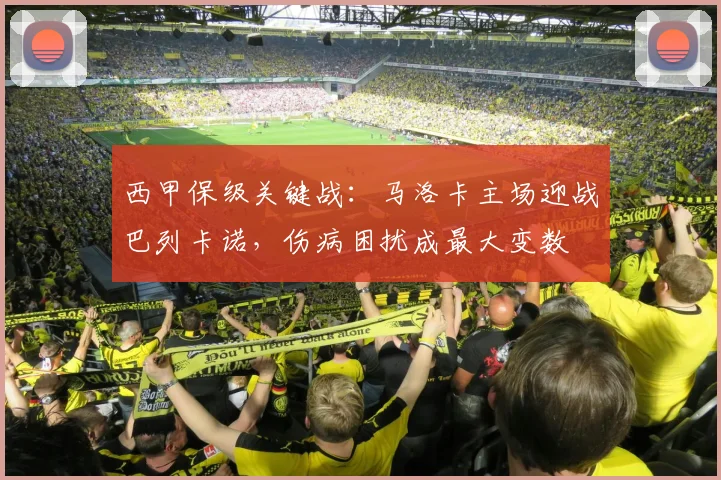 西甲保级关键战：马洛卡主场迎战巴列卡诺，伤病困扰成最大变数