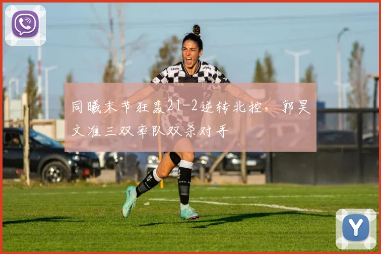 同曦末节狂轰21-2逆转北控，郭昊文准三双率队双杀对手
