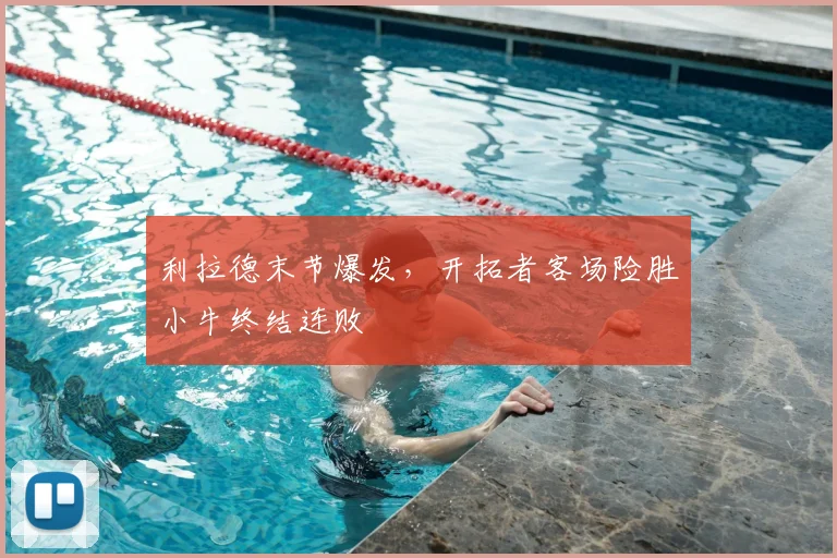 利拉德末节爆发，开拓者客场险胜小牛终结连败