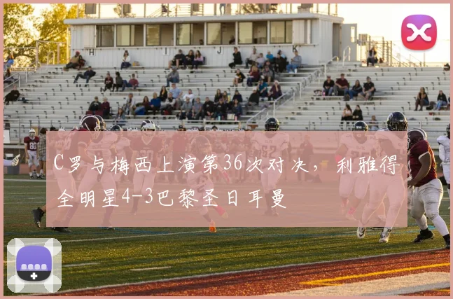 C罗与梅西上演第36次对决，利雅得全明星4-3巴黎圣日耳曼