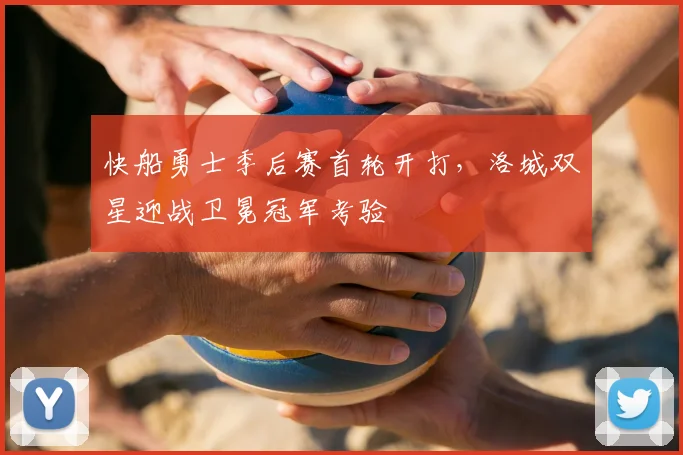 快船勇士季后赛首轮开打，洛城双星迎战卫冕冠军考验