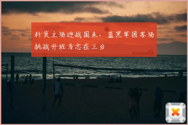 科莫主场迎战国米，蓝黑军团客场挑战升班马志在三分