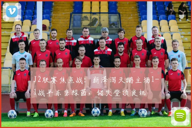 J2联赛焦点战：新泽泻天鹅主场1-1战平东京绿茵，错失登顶良机